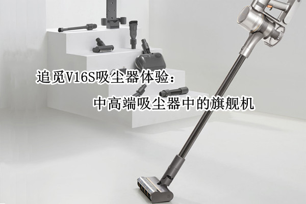 追觅V16S吸尘器体验：中高端吸尘器中的旗舰机