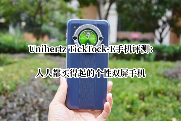 Unihertz TickTock-E手机评测：人人都买得起的个性双屏手机