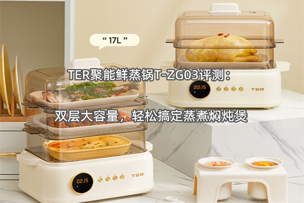 TER聚能鲜蒸锅T-ZG03评测：双层大容量，轻松搞定蒸煮焖炖煲