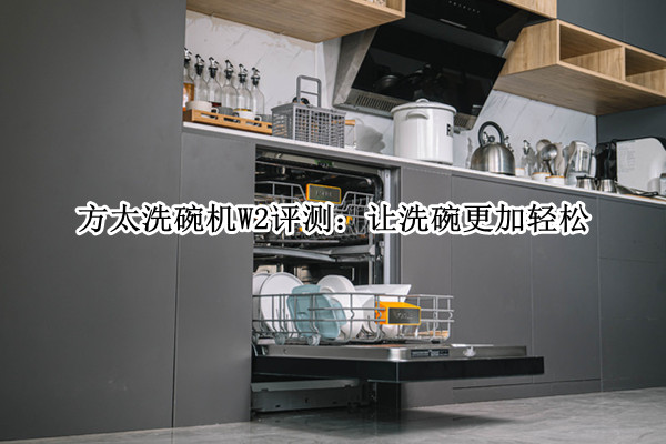 方太洗碗机W2评测：让洗碗更加轻松