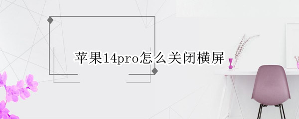 苹果14pro怎么关闭横屏