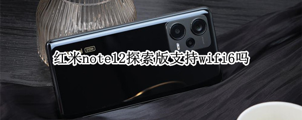 红米note12探索版支持wifi6吗