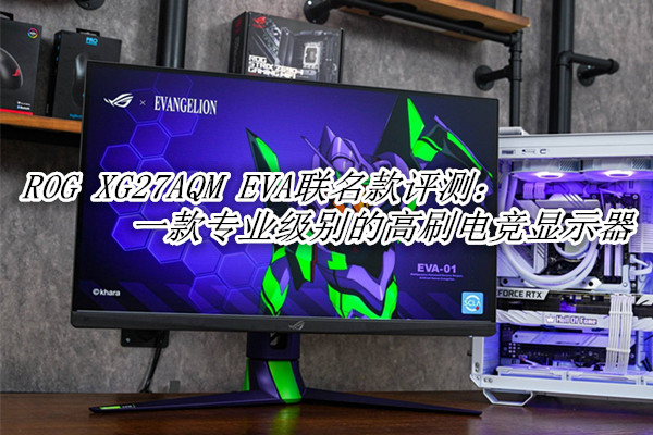 ROG XG27AQM EVA联名款评测：一款专业级别的高刷电竞显示器