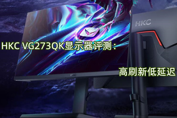 HKC VG273QK显示器评测：高刷新低延迟