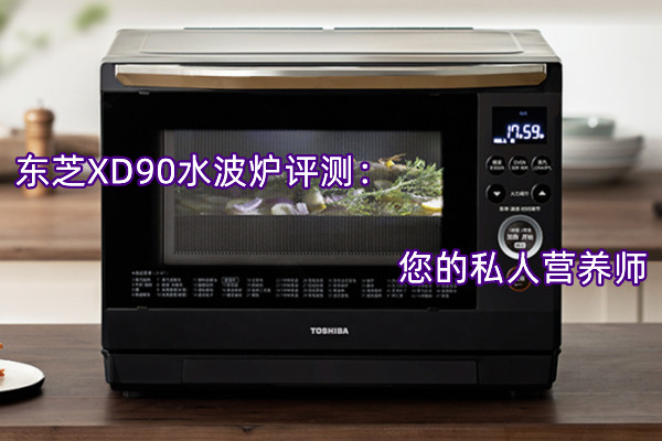 东芝XD90水波炉评测：您的私人营养师