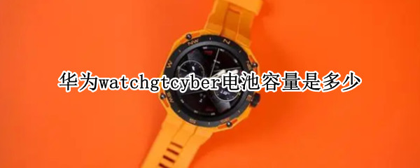 华为watchgtcyber电池容量是多少
