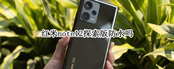 红米note12探索版防水吗