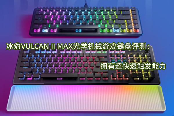 冰豹VULCAN II MAX光学机械游戏键盘评测：拥有超快速触发能力