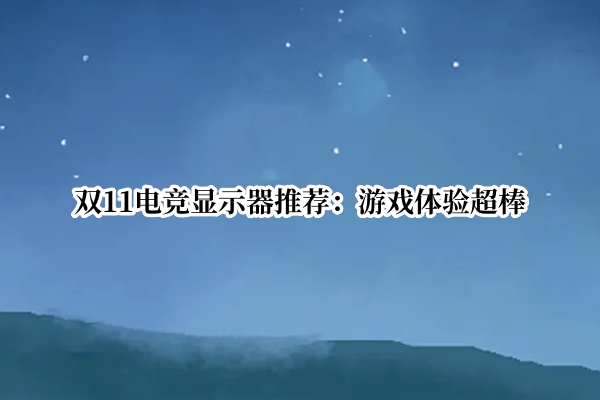 双11电竞显示器推荐：游戏体验超棒