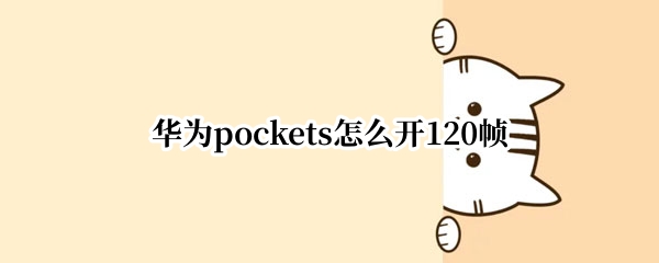 华为pockets怎么开120帧