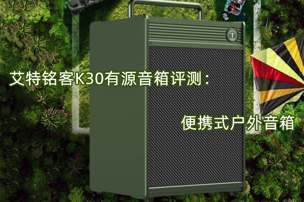 艾特铭客K30有源音箱评测：便携式户外音箱