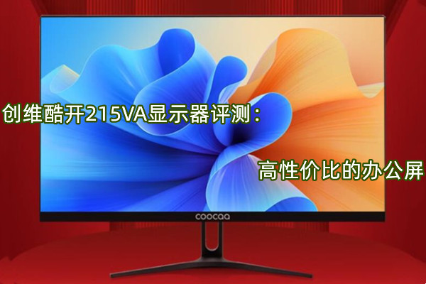创维酷开215VA显示器评测：高性价比的办公屏