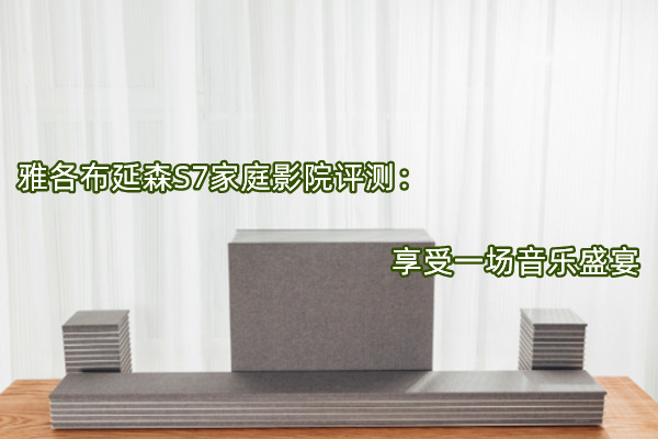 雅各布延森S7家庭影院评测：享受一场音乐盛宴