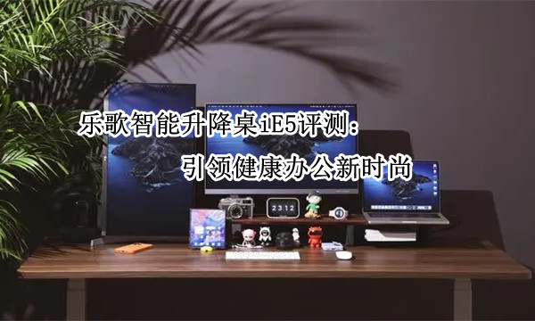 乐歌智能升降桌iE5评测：引领健康办公新时尚
