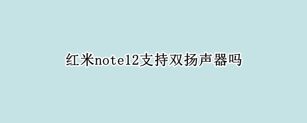 红米note12支持双扬声器吗