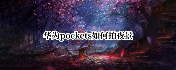 华为pockets如何拍夜景