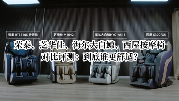 荣泰、芝华仕、海尔大白鲸、西屋按摩椅对比评测：到底谁更舒适？