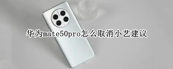 华为mate50pro怎么取消小艺建议