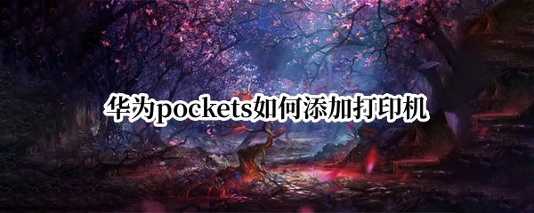 华为pockets如何添加打印机