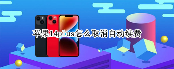 苹果14plus怎么取消自动续费