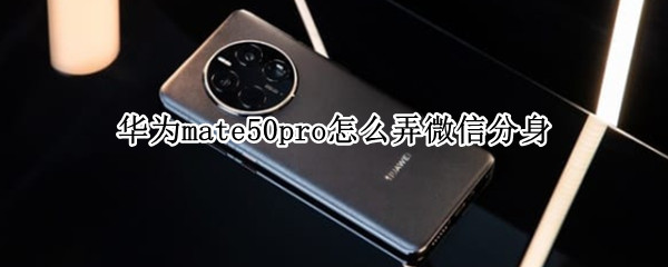 华为mate50pro怎么弄微信分身