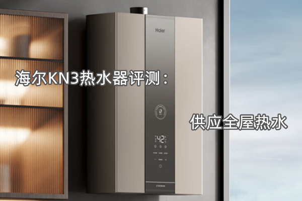 海尔KN3热水器评测：供应全屋热水
