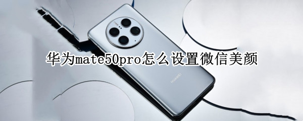 华为mate50pro怎么设置微信美颜