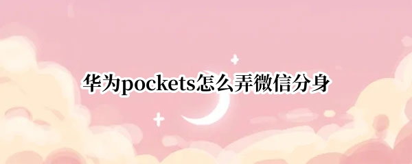 华为pockets怎么弄微信分身