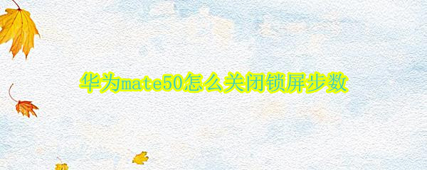 华为mate50怎么关闭锁屏步数