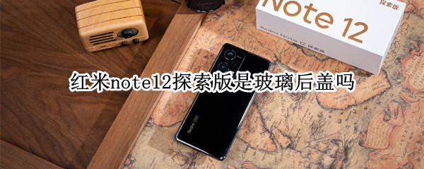 红米note12探索版是玻璃后盖吗