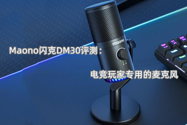 Maono闪克DM30评测：电竞玩家专用的麦克风