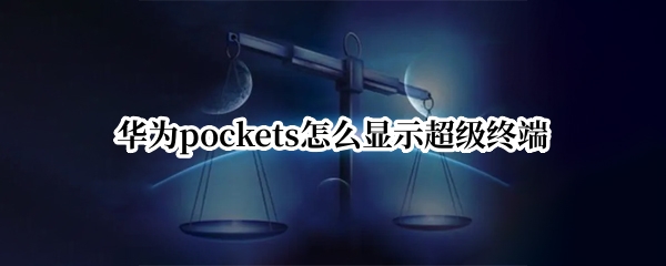 华为pockets怎么显示超级终端