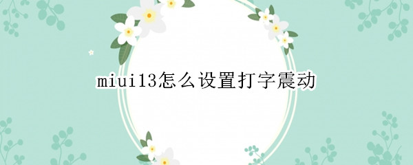 miui13怎么设置打字震动