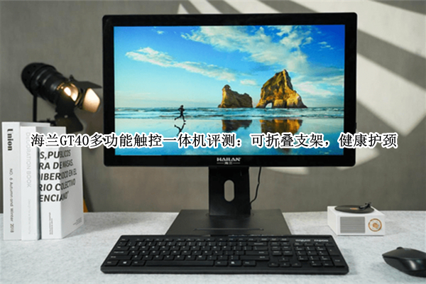 海兰GT40多功能触控一体机评测：可折叠支架，健康护颈