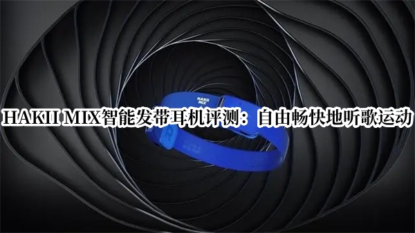 HAKII MIX智能发带耳机评测：自由畅快地听歌运动