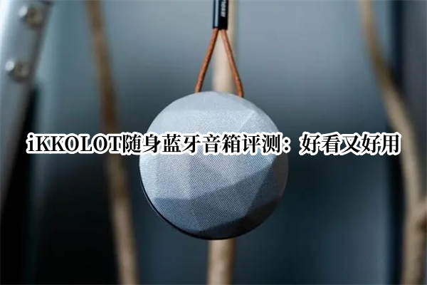 iKKOLOT随身蓝牙音箱评测：好看又好用