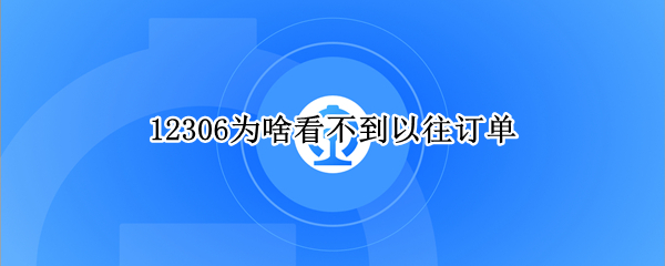 12306为啥看不到以往订单