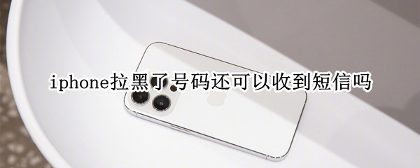 iphone拉黑了号码还可以收到短信吗
