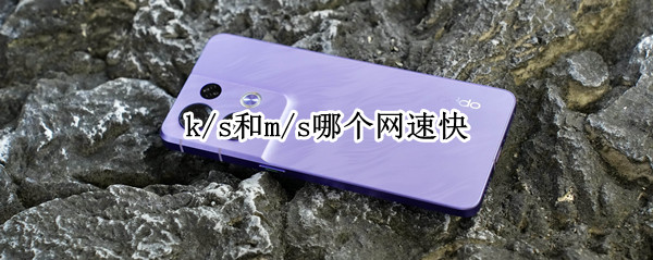 k/s和m/s哪个网速快?