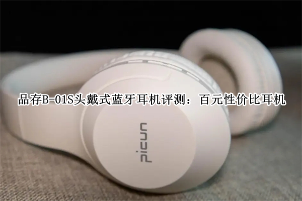 品存B-01S头戴式蓝牙耳机评测：百元性价比耳机