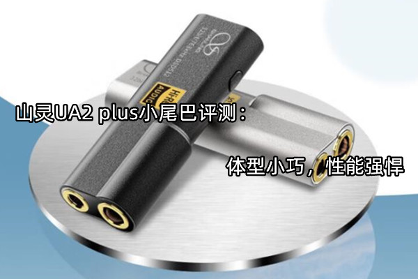 山灵UA2 plus小尾巴评测：体型小巧，性能强悍