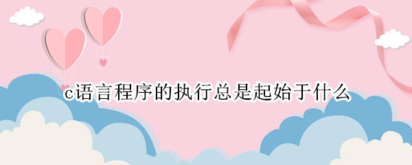 c语言程序的执行总是起始于什么