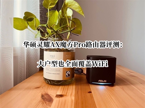 华硕灵耀AX魔方Pro路由器评测：大户型也全面覆盖WiFi