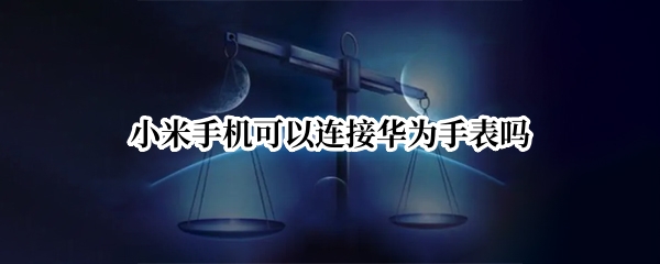 小米手机可以连接华为手表吗