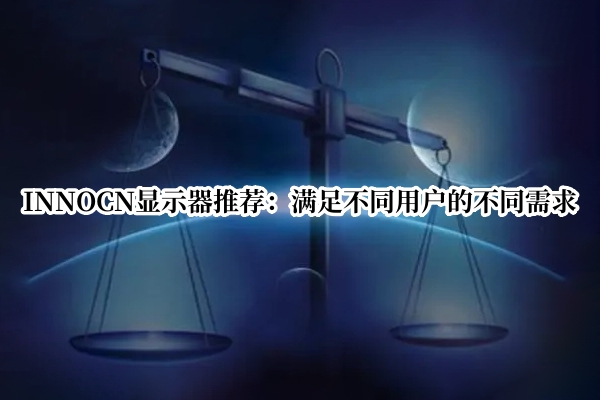 INNOCN显示器推荐：满足不同用户的不同需求