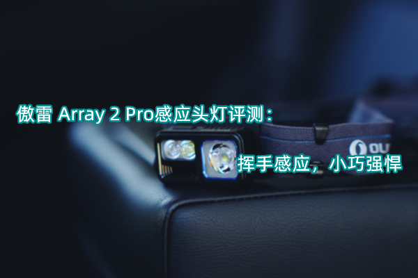 傲雷 Array 2 Pro感应头灯评测：挥手感应，小巧强悍