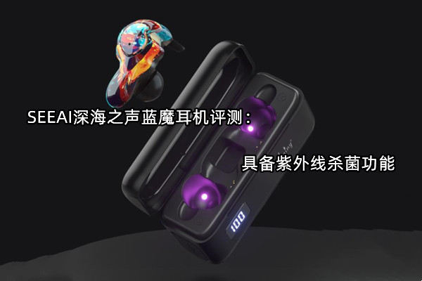 SEEAI深海之声蓝魔耳机评测：具备紫外线杀菌功能
