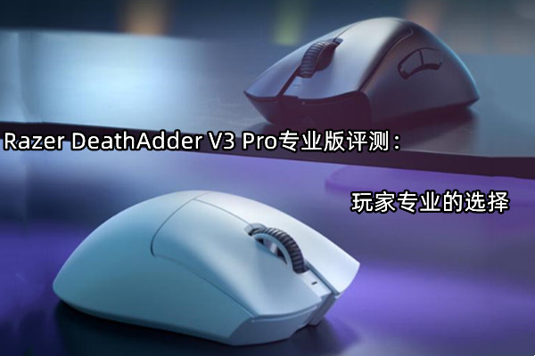 Razer DeathAdder V3 Pro专业版评测：玩家专业的选择