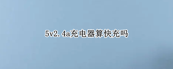 5v2.4a充电器算快充吗