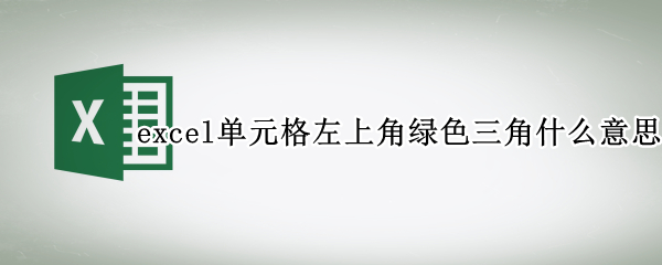 excel单元格左上角绿色三角什么意思